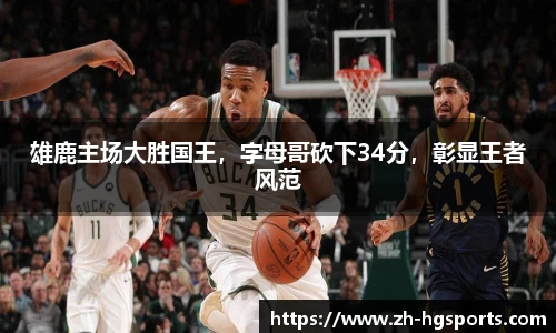 雄鹿主场大胜国王，字母哥砍下34分，彰显王者风范