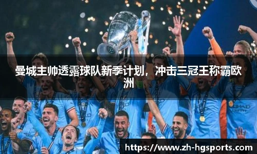 曼城主帅透露球队新季计划，冲击三冠王称霸欧洲