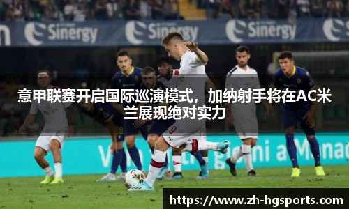 意甲联赛开启国际巡演模式，加纳射手将在AC米兰展现绝对实力