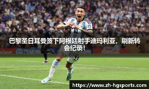 巴黎圣日耳曼签下阿根廷射手迪玛利亚，刷新转会纪录！