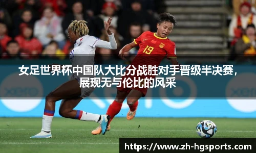 女足世界杯中国队大比分战胜对手晋级半决赛，展现无与伦比的风采