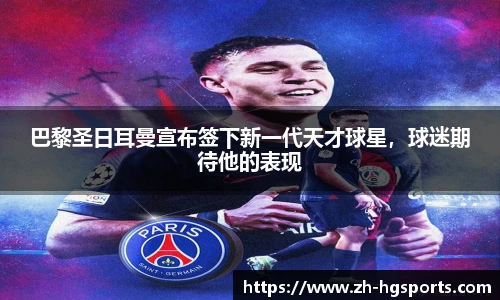 巴黎圣日耳曼宣布签下新一代天才球星，球迷期待他的表现