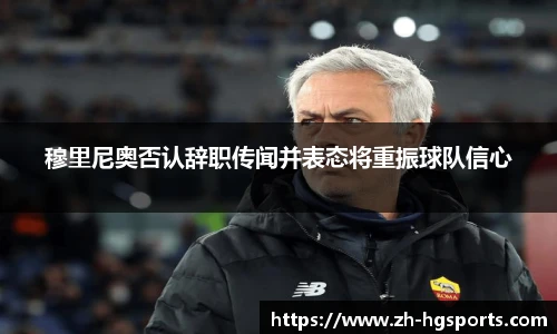 穆里尼奥否认辞职传闻并表态将重振球队信心