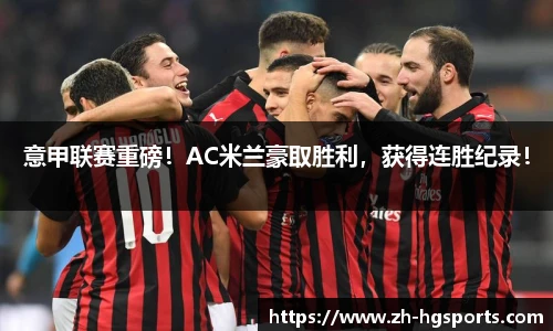 意甲联赛重磅！AC米兰豪取胜利，获得连胜纪录！
