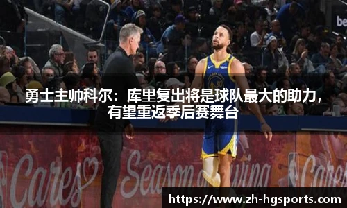 勇士主帅科尔：库里复出将是球队最大的助力，有望重返季后赛舞台