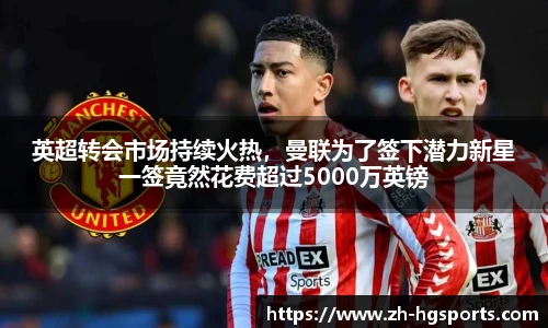 英超转会市场持续火热，曼联为了签下潜力新星一签竟然花费超过5000万英镑