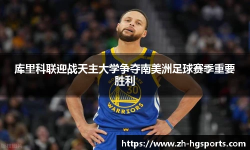 库里科联迎战天主大学争夺南美洲足球赛季重要胜利