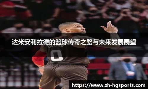 达米安利拉德的篮球传奇之路与未来发展展望
