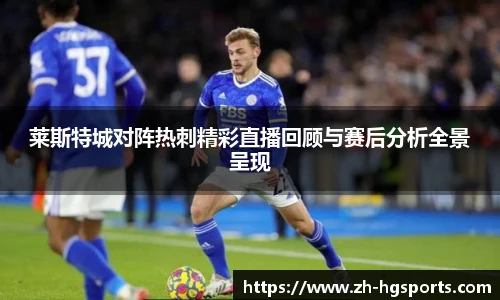 莱斯特城对阵热刺精彩直播回顾与赛后分析全景呈现