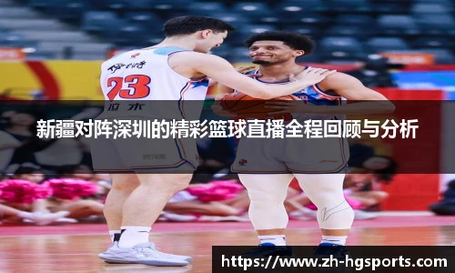 新疆对阵深圳的精彩篮球直播全程回顾与分析