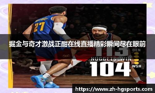 掘金与奇才激战正酣在线直播精彩瞬间尽在眼前