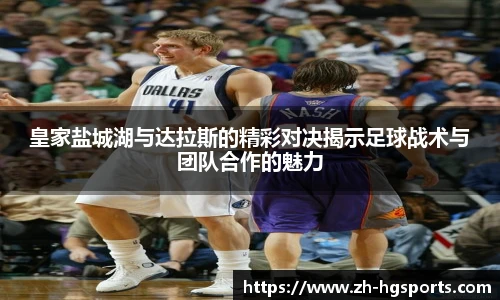 皇家盐城湖与达拉斯的精彩对决揭示足球战术与团队合作的魅力