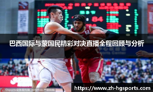 巴西国际与蒙国民精彩对决直播全程回顾与分析